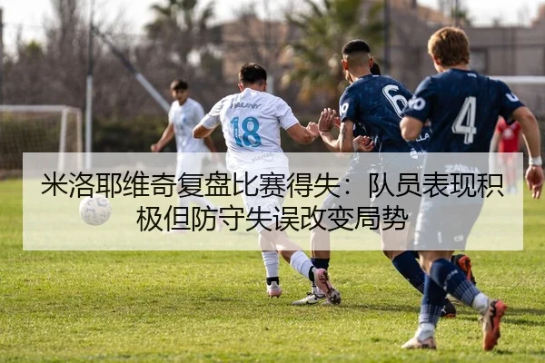 米洛耶维奇复盘比赛得失:队员表现积极但防守失误改变局势